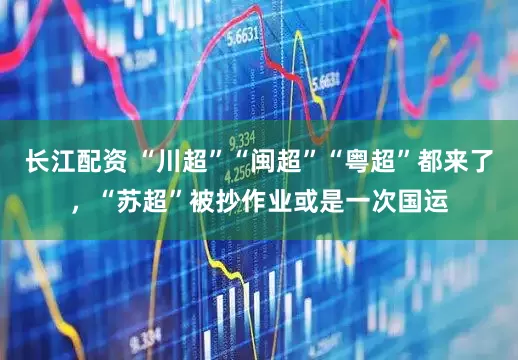 长江配资 “川超”“闽超”“粤超”都来了，“苏超”被抄作业或是一次国运
