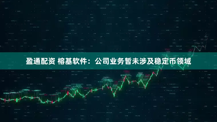 盈通配资 榕基软件：公司业务暂未涉及稳定币领域