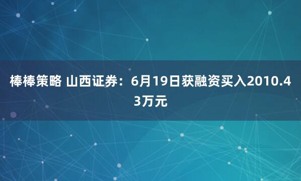 棒棒策略 山西证券：6月19日获融资买入2010.43万元