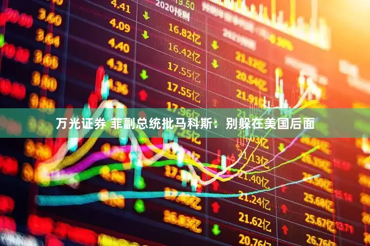 万光证券 菲副总统批马科斯：别躲在美国后面