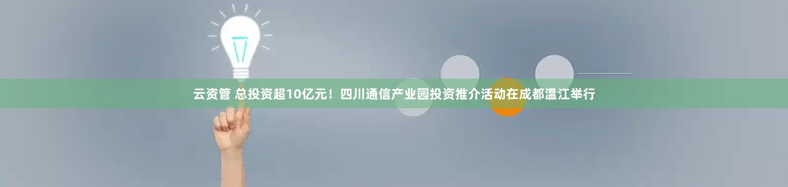 云资管 总投资超10亿元！四川通信产业园投资推介活动在成都温江举行