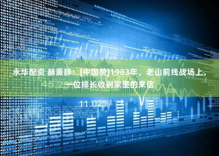永华配资 赫薰辞：[中国赞]1983年，老山前线战场上，一位排长收到家里的来信