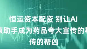 恒运资本配资 别让AI健康助手成为药品夸大宣传的帮凶