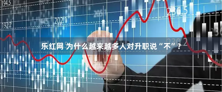 乐红网 为什么越来越多人对升职说“不”？