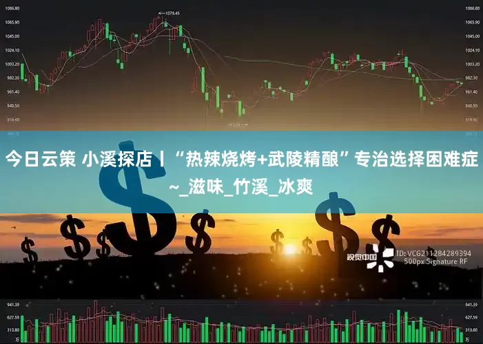 今日云策 小溪探店丨“热辣烧烤+武陵精酿”专治选择困难症~_滋味_竹溪_冰爽