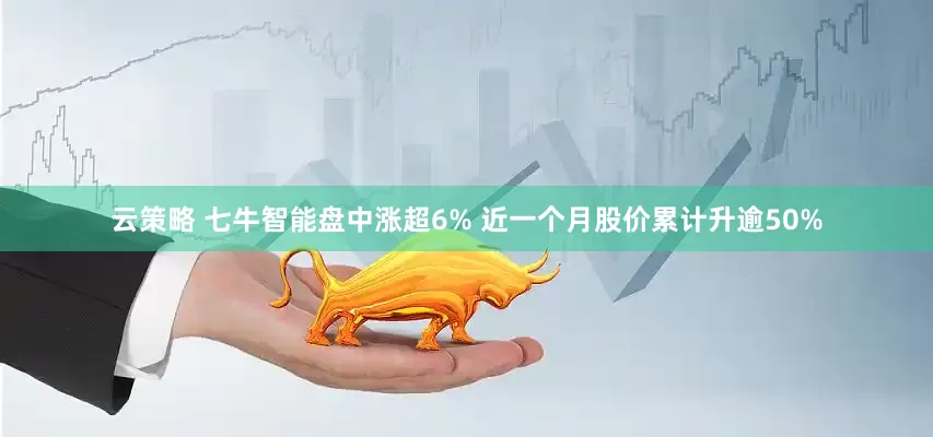 云策略 七牛智能盘中涨超6% 近一个月股价累计升逾50%
