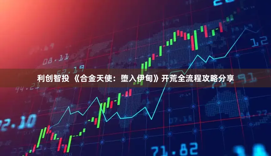 利创智投 《合金天使：堕入伊甸》开荒全流程攻略分享