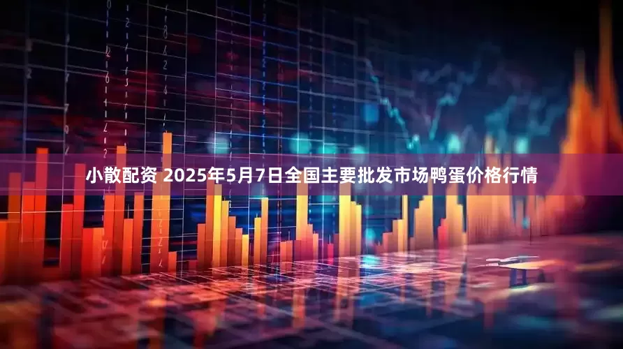 小散配资 2025年5月7日全国主要批发市场鸭蛋价格行情