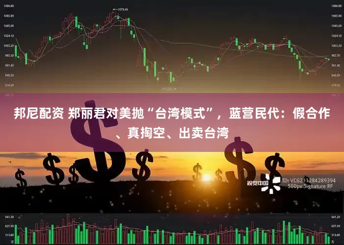 邦尼配资 郑丽君对美抛“台湾模式”，蓝营民代：假合作、真掏空、出卖台湾