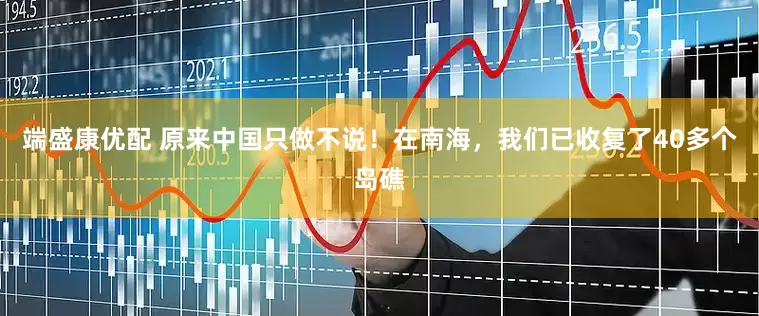 端盛康优配 原来中国只做不说！在南海，我们已收复了40多个岛礁