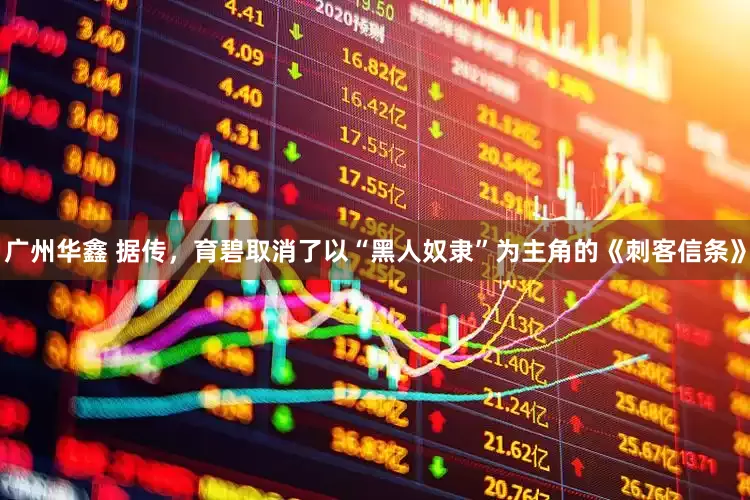 广州华鑫 据传，育碧取消了以“黑人奴隶”为主角的《刺客信条》