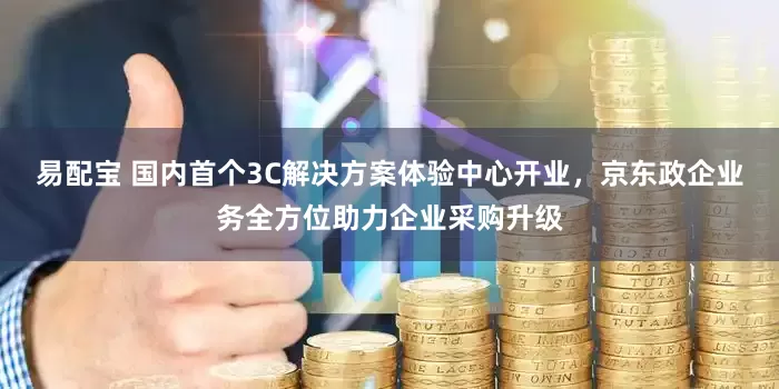 易配宝 国内首个3C解决方案体验中心开业,京东政企业务全方位助力企业采购升级