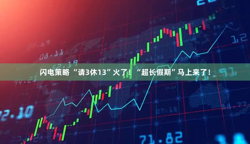 闪电策略 “请3休13”火了！“超长假期”马上来了！