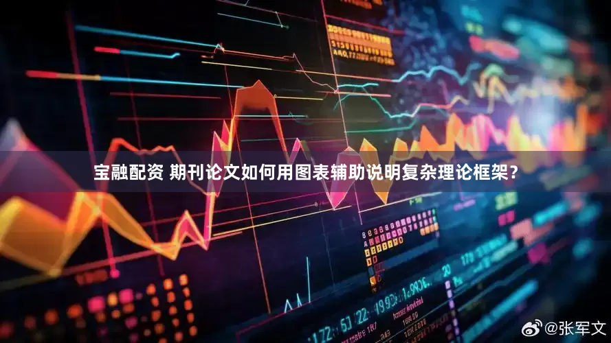 宝融配资 期刊论文如何用图表辅助说明复杂理论框架？